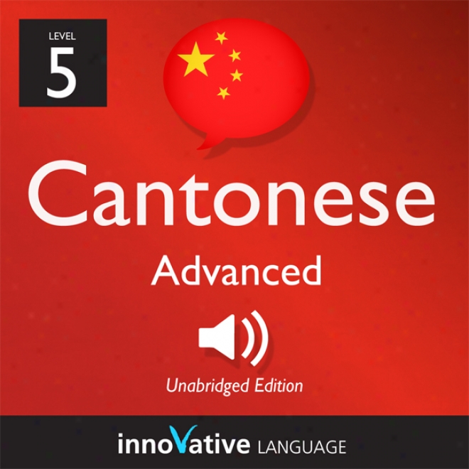 Learn Cantonese - Level 5: Advanced Cantonese, Volume 1: Lessons 1-25