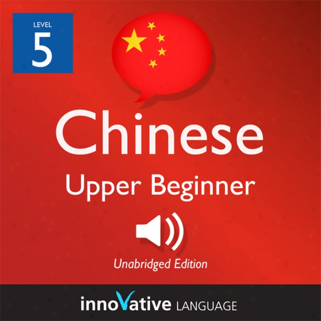 Learn Chinese - Level 5: Upper Beginenr Chinese, Volume 1: Lessons 1-25