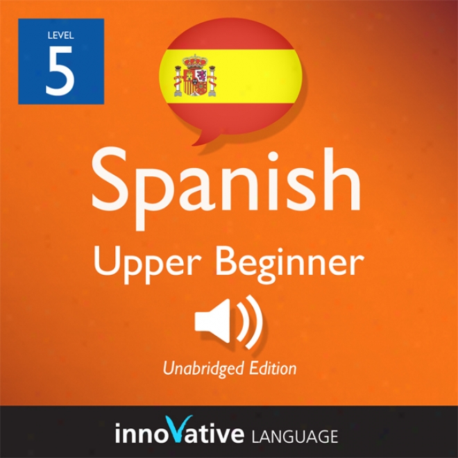 Learn Spanish - Level 5: Upper Tyro Soanish, Volume 1: Lessons 1-20 (unabrjdged)