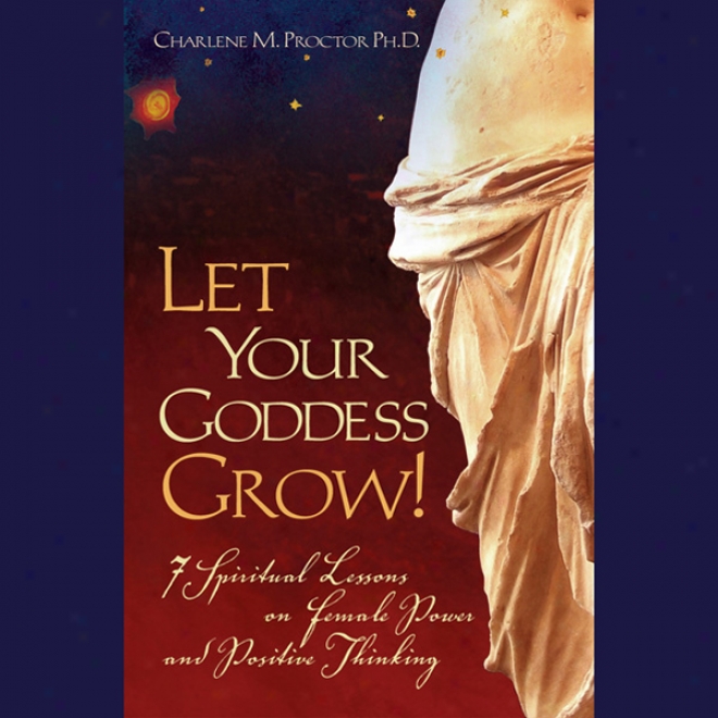 Let Your Goddess Grow!: 7 Spiritual Lessons On Female Power And Positivd Thinking (unabridged)