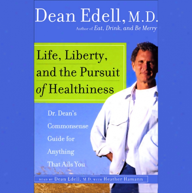 Life, Librety, And The Pursuit Of Healthiness: Dr. Dean's Commonsense Guide For Anything That Ails You