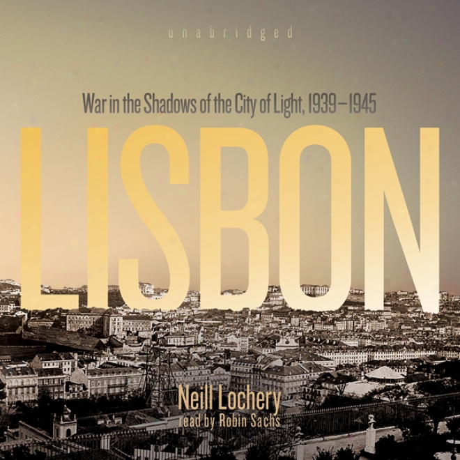 Lisbon: War In The Shadows Of The City Of Light, 1939 - 1945 (unabridged)