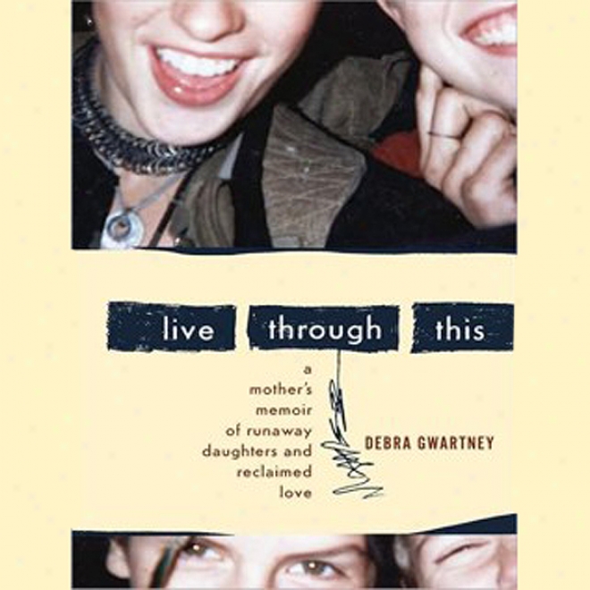 Live Through This: A Mother's Memoir Of Runaway Daughters And Reclaimed Love (unabridged)