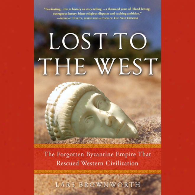 Lost To The West: The Forgotten Byzantine Empire Tha Rescued Western Civilization (unabridged)