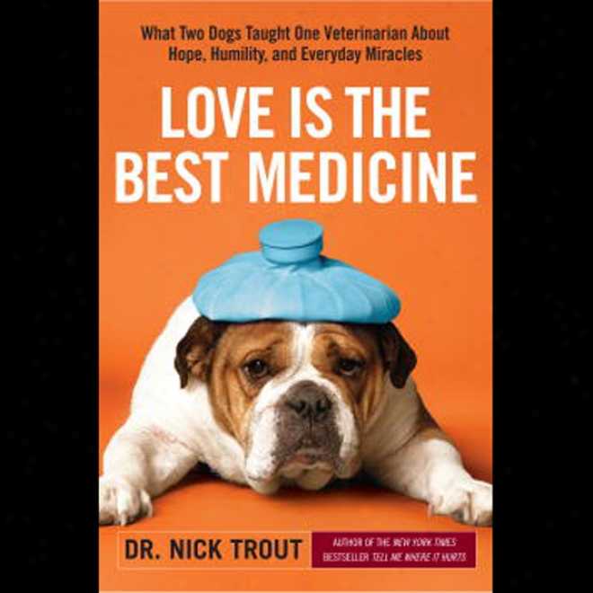 Love Is The Most wise Medicine: What Two Dogs Tight One Veterinarian Ready Hope, Humility, And Everyday Miracles (unabridged)