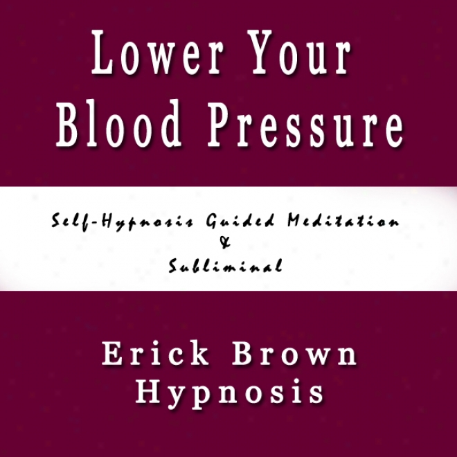 Lower Your Blood Preesure: Self Hypnosis Subliminal And Guided Meditation (uunabridged)