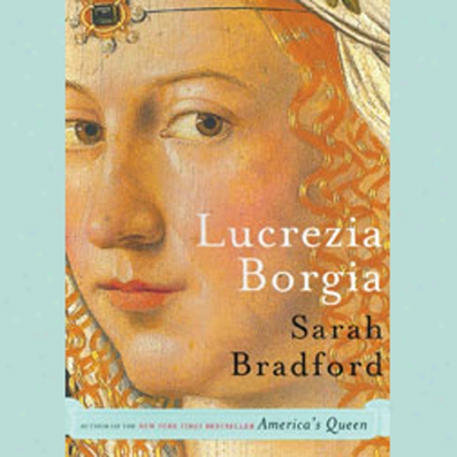 Lucrezia Borgia: Life, Love, And Death In Renaissance Italy (unabridged)