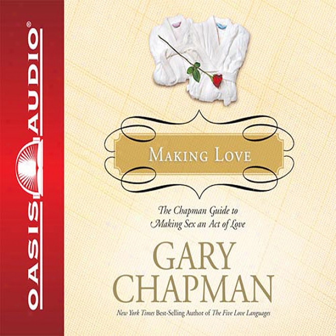 Making Love: The Chapman Guide To Making Sex One Act Of Love (narriage Saver) (unabridged)