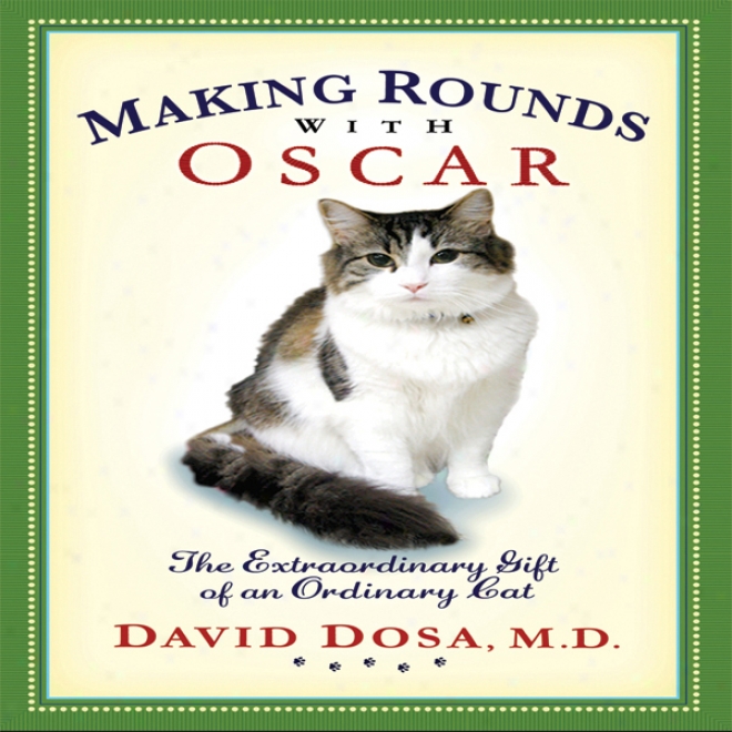 Making Rounds With Oscar: The Extraordinary Gift Of An Ordinary Cat (unabridged)