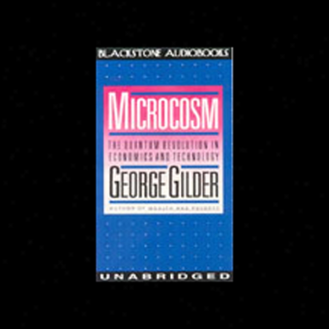 Microcosm: The Quantum Revolution In Economics And Technology (unabridged)