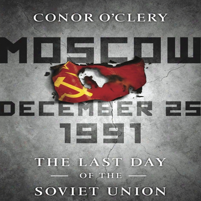 Moscow, December 26,1991: The Last Day Of The Soviet Union (unanridged)