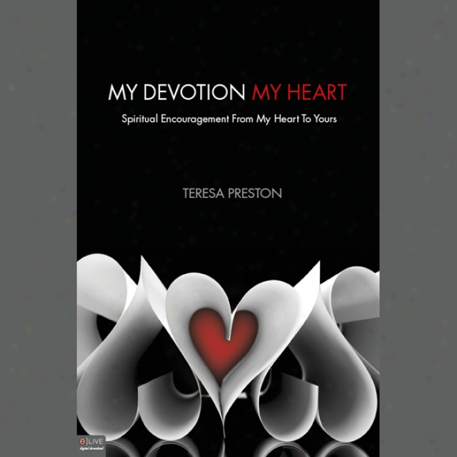 My Devotion, My Heart: Spiritual Encouragement From My Heart To Yours