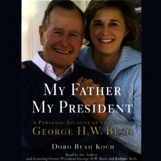 My Father, My President: A Personal Account Of The Real person Of George H.w. Bush