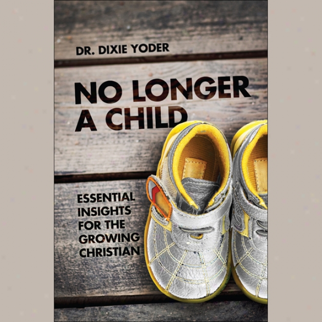 No Longer A Child: Essential Insights For The Growing Christian