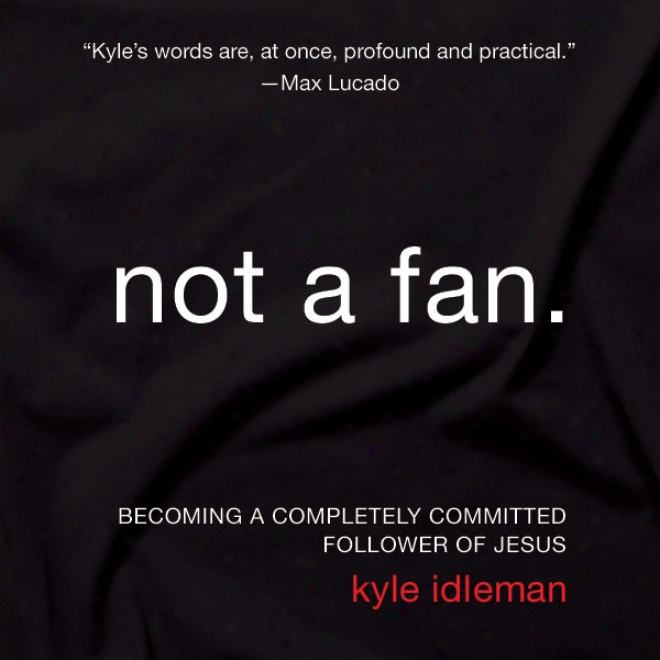 Not A Fan: Becoming A Commpletely Committed Follower Of Jesus (unabridged)