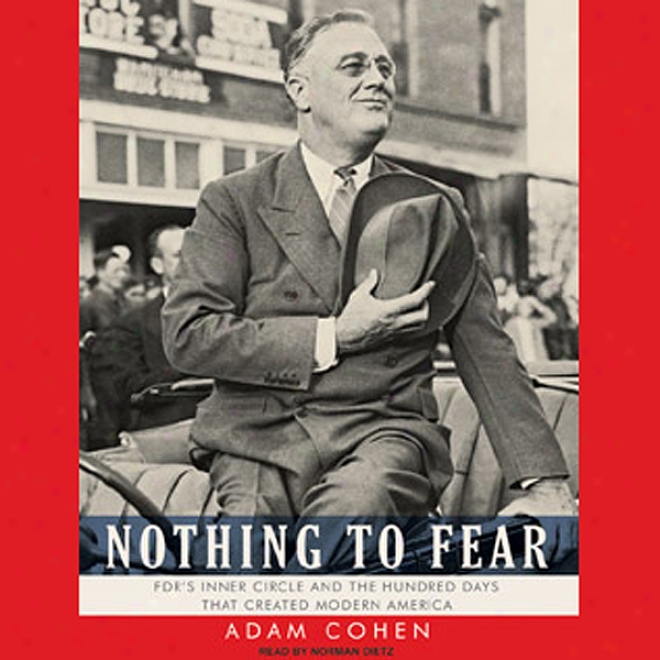 Nothing To Fear: Fdr's Inner Circle And The Hundred Days That Created Modern America (unabrigded)