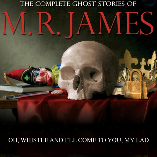 Oh Whistle And I'll Come To You, My Lad: The Perfect Ghost Stories Of M. R. James (unabridged)