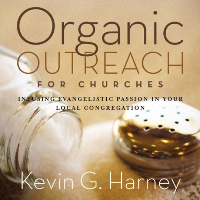 Organic Outreach For Churches: Infusing Evangelistic Passion In Your Local Congregation (unabridged)