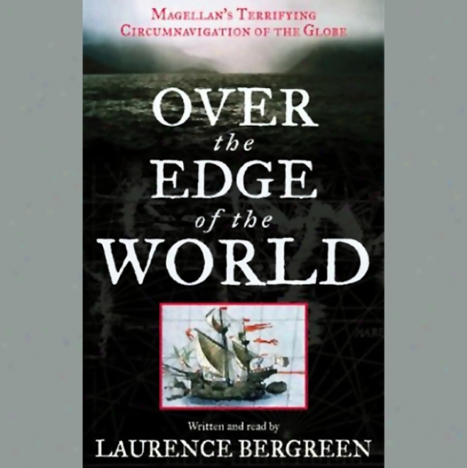 Over The Edge Of The World: Magelan's Terrifying Circumnavigtaion Of The Globe