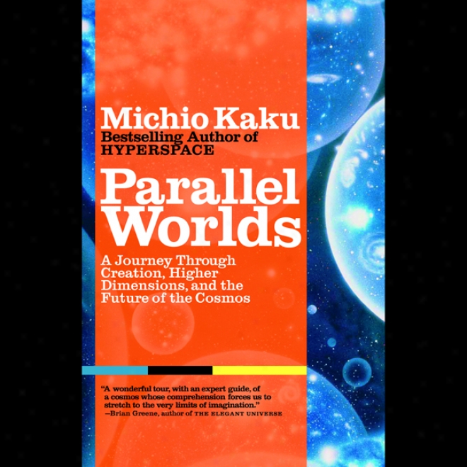 Parallel Worlds: A Jojrney Through Creation, Higher Dimensions, And The Future Of The Cosmos (unabridged)