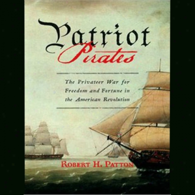 Patriot Piirates: The Privateer War For Freedom And Fortune In The American Rotation (unabridged)