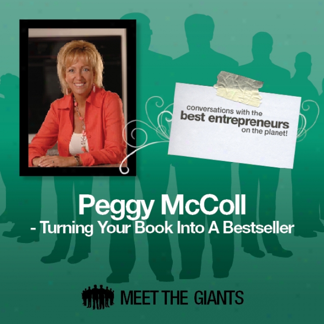 Peggy Mccoll - Turning Your Book Into A Bestseller: Conversations In the opinion of The Best Entrepreneurs On The Plqnet