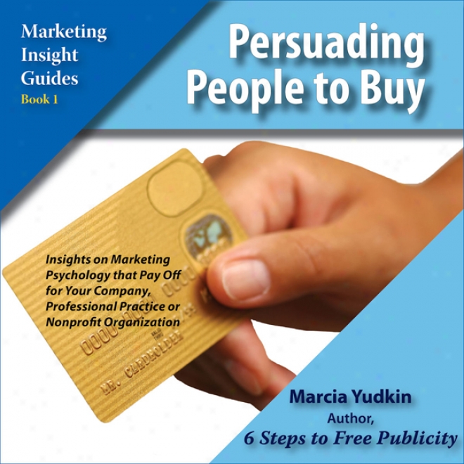 Persuadinf People To Buy: Insights On Marketing Psychology That Pay Off For Your Company, Professional Practice Or Nonprofit Organization (unabridged)