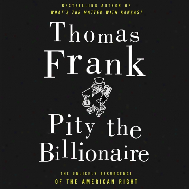 Pity The Billionaire: The Unexpected Resurgence Of The American Right (unabridged)