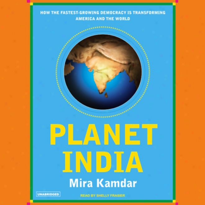 Planet India: How The Fastest Growing Democracy Is Transforming America And Tue World (unabridged)