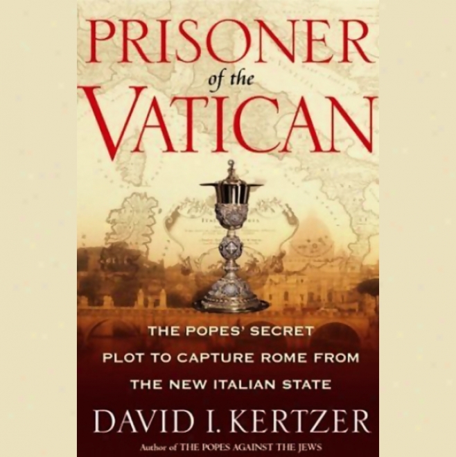 Prisoner Of The Vatican: The Popes' Secret Plot To Capyure Rome From The New Italian State (unabridged)