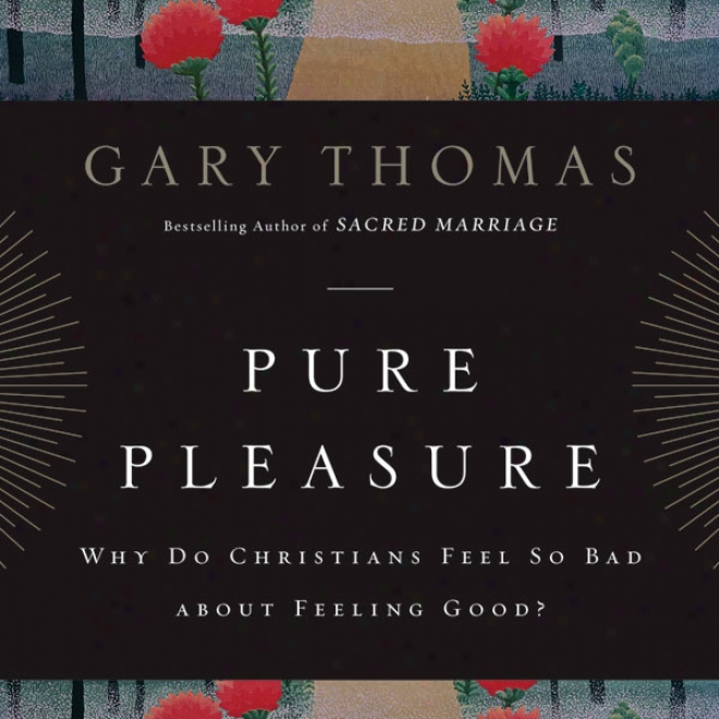 Pure Pleasure: Why Do Christians Feel So Bad About Feeling Good? (unabridged)