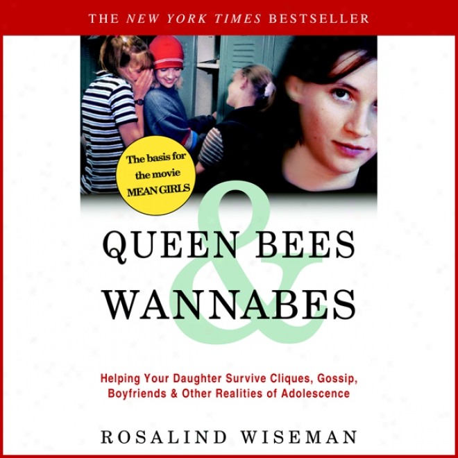 Queen Bees And Wannabes: Helping Your Daughter Survive Cliques, Gossip, Boyfriends, And Other Realities Of Adolescence (unabridged)