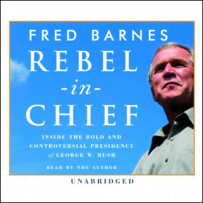 Rebel-in-chief: How George W. Bush Is Redefining The Conservative Movement (uabridged)