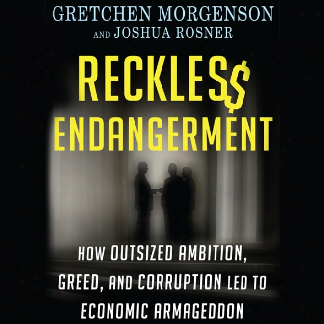 Reckless Endangerment: How Outsized Ambition, Greed, And Corruption Led To Economic Armageddon (unabridged)