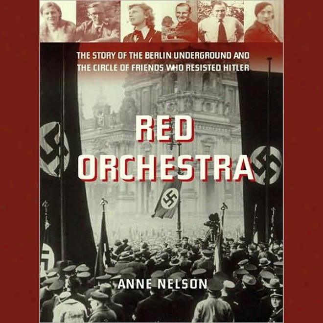 Red Orchestra: The Fiction Of The Berlin Underground And The Circle Of Friends Whoo Resistedd Hitler (unabridged)