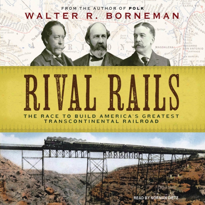 Rival Rails: The Race To Build America's Greatest Transcontinental Railroad (unabridged)