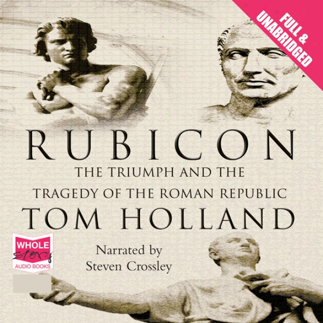 Rubicon: The Triumph And Tradegy Of The Roman Republic (unabridged)