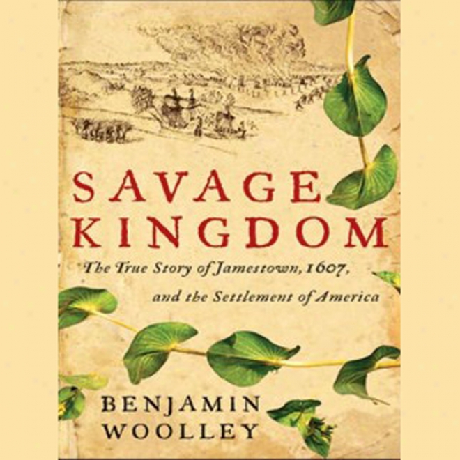 Savage Kingdom: The True Story Of Jamestown, 1607, And The Settlement Of America (unabridged)