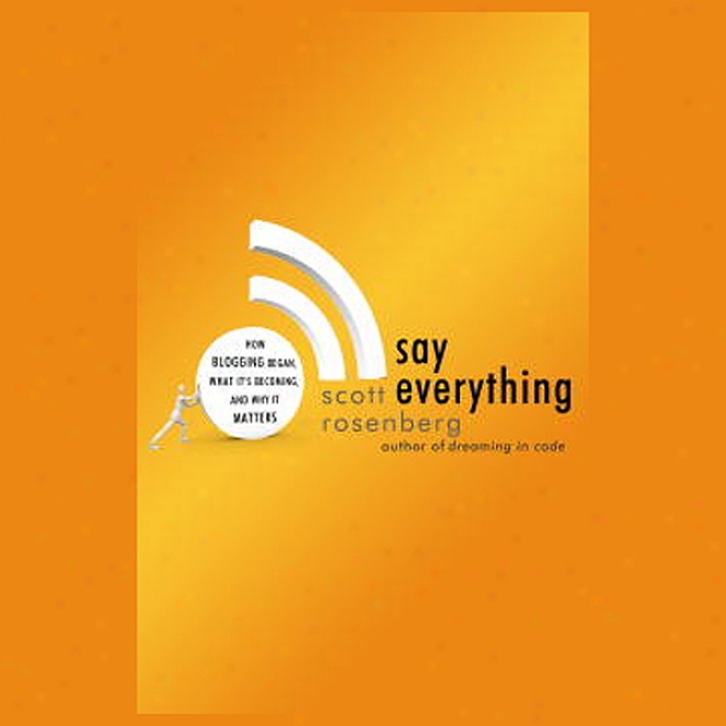 Say Everything: How Blogging Began, What It's Becoming, And Why It Matters (unabridged)