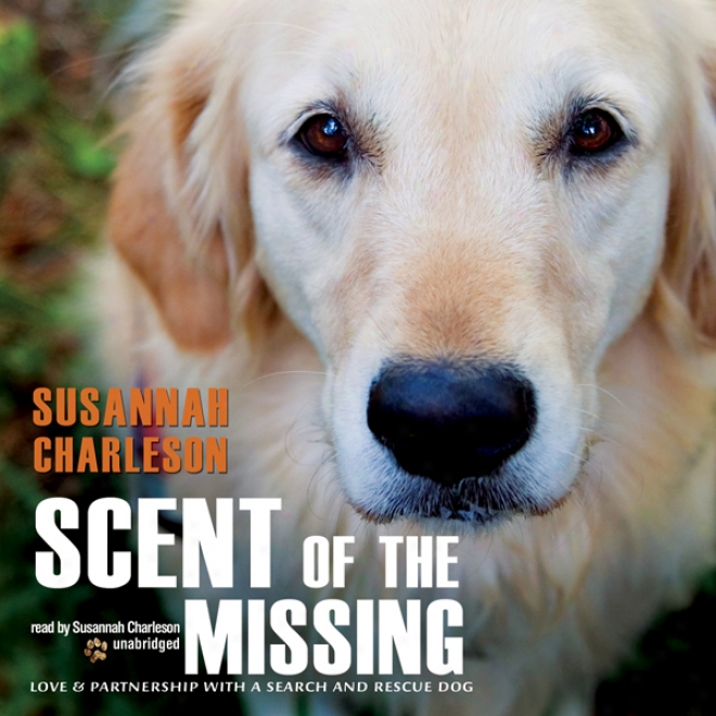 Scent Of The Missing: Have a passionate affection for And Partneership With A Search-and-rescue Dog (unabridged)