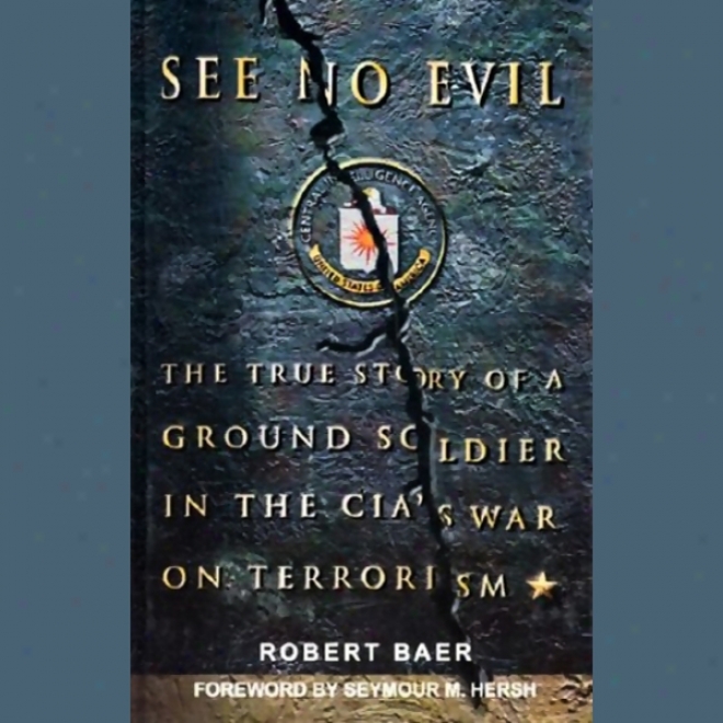 See No Evil: The True Story Of A Ground Soldier In The Cia's War On State of terror