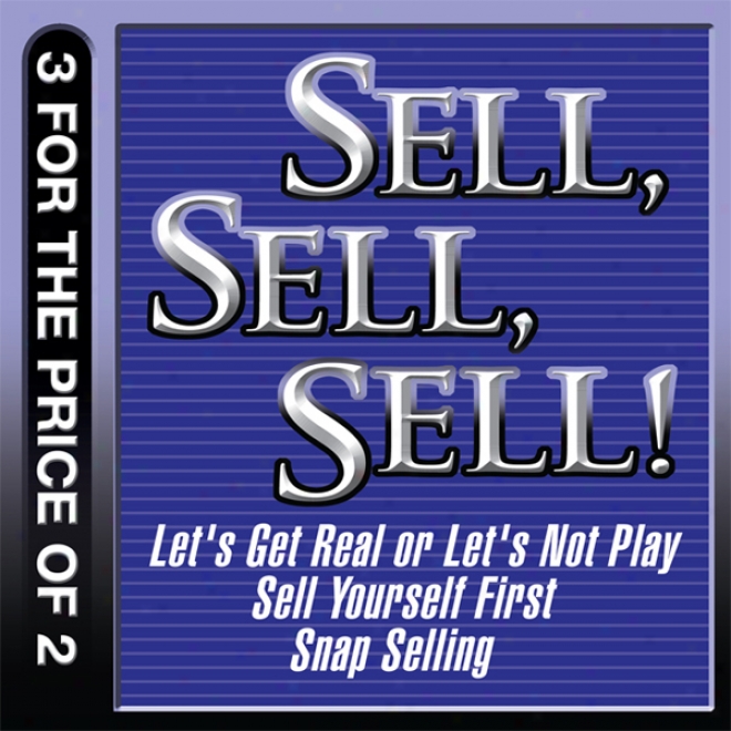 Sell, Sell, Sell!: Let's Get Real Or Let's Not Play; Sell Yourself Firet; Snap Selling (unabridged)