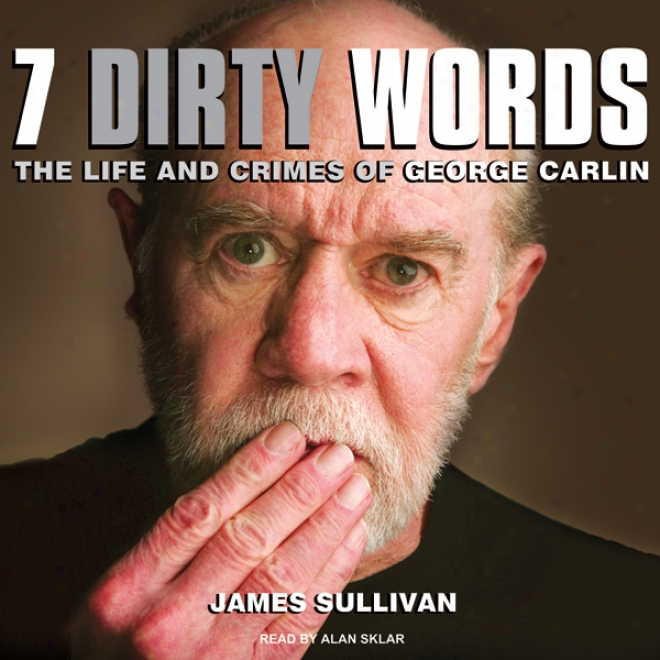 Seven Dirty Words: The Life And Crimes Of George Carlin (unabridged)