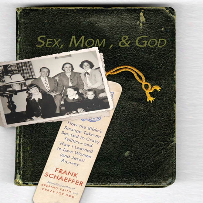 Sex, Mom, And God: How The Bible'sS trange Take On Sex Led To Crazy Politics - Anx How I Learned To Love Women (and Jesus) Anyway (unabridged)