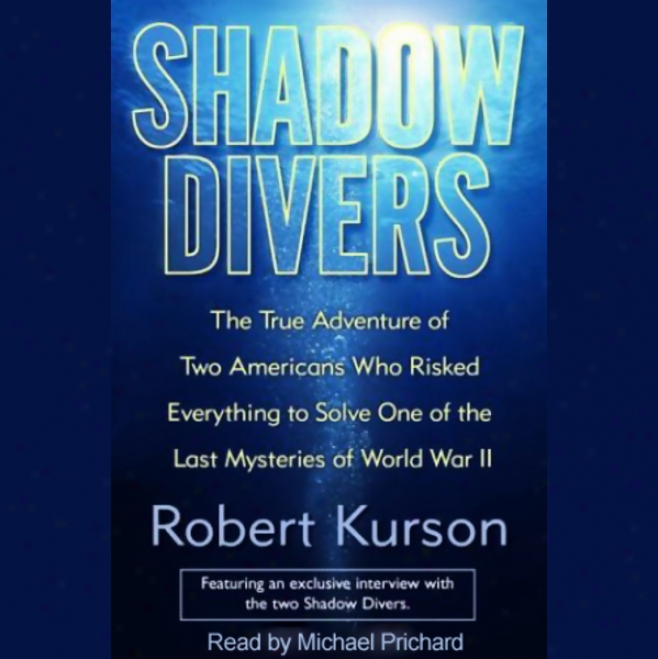 Shadow Divers: Two Americans Who Risked Everything To Explain One Of The Last Mysteries Of Wwii (unabridged)