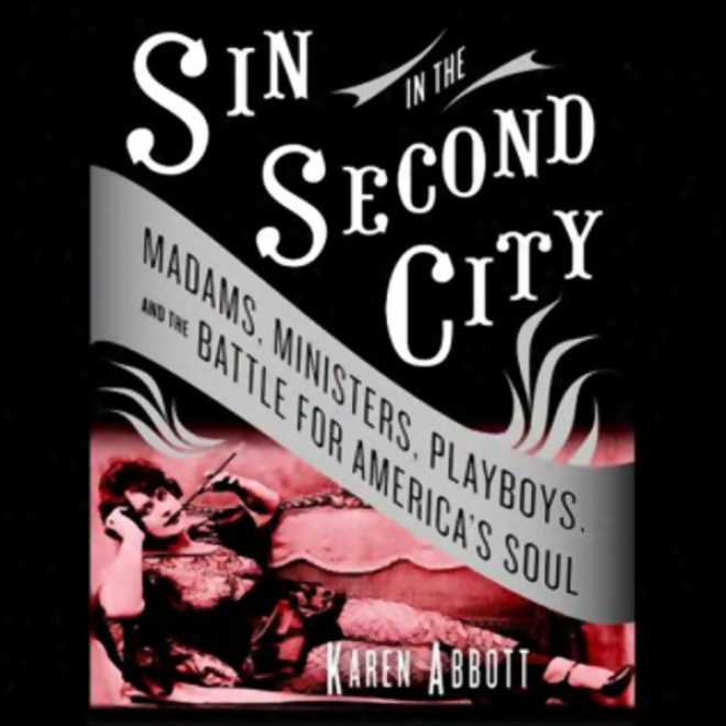 Sin In The Second City: Madams, Ministers, Playboys, And The Battle For America's Soul (unabridged)