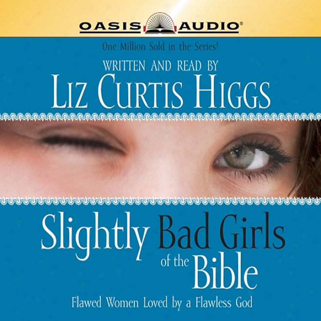 Slightly Bad Girls Of The Bible: Flawed Women Loved By A Flawless God (unabridged)