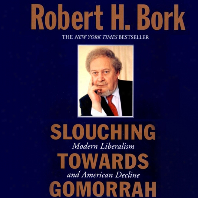 Slouching Towards Gomorrah: Modern Liberalism And Amsrican Decline (unabridged)