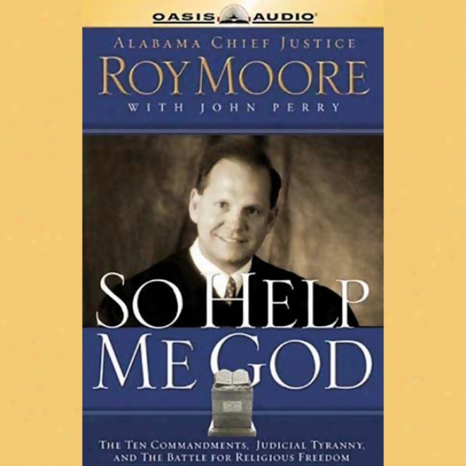 So Help Me God: The Ten Commandments, Juddicial Tyrannu, & The Battle For Religious Freedom (unabridged)