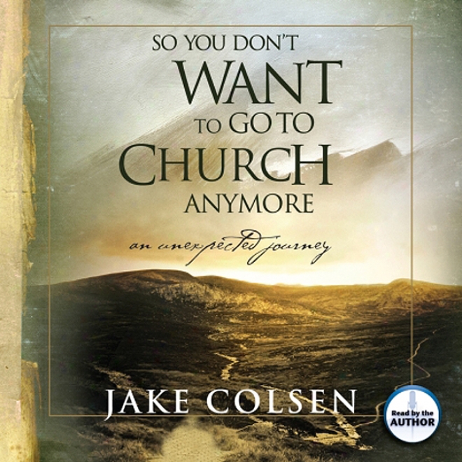 So You Don't Want To Go To Church Anymore: An Unexpected Journey (unabridged)